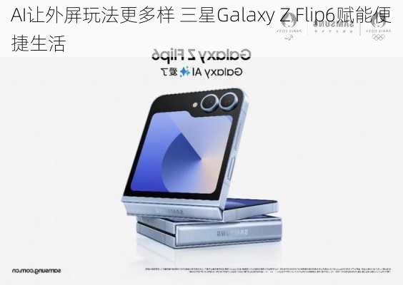 AI让外屏玩法更多样 三星Galaxy Z Flip6赋能便捷生活