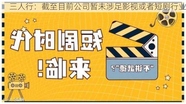 三人行：截至目前公司暂未涉足影视或者短剧行业