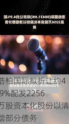 浩柏国际拟折让约4.9%配发2256万股资本化股份以清偿部分债务