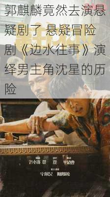 郭麒麟竟然去演悬疑剧了 悬疑冒险剧《边水往事》演绎男主角沈星的历险