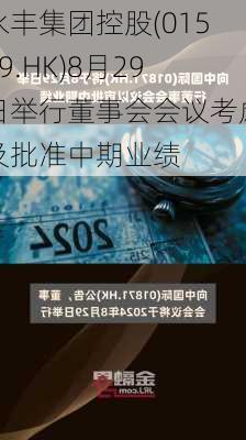 永丰集团控股(01549.HK)8月29日举行董事会会议考虑及批准中期业绩