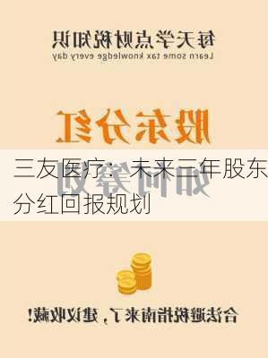 三友医疗：未来三年股东分红回报规划