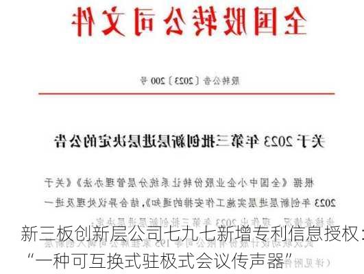 新三板创新层公司七九七新增专利信息授权：“一种可互换式驻极式会议传声器”