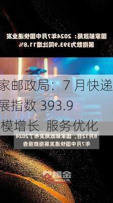 国家邮政局：7 月快递发展指数 393.9  规模增长  服务优化