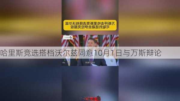 哈里斯竞选搭档沃尔兹同意10月1日与万斯辩论