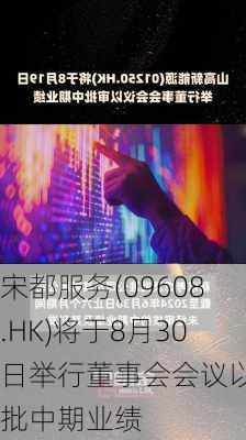 宋都服务(09608.HK)将于8月30日举行董事会会议以审批中期业绩