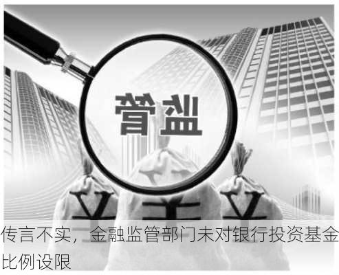 传言不实，金融监管部门未对银行投资基金比例设限