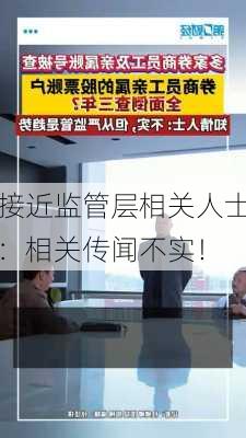 接近监管层相关人士：相关传闻不实！