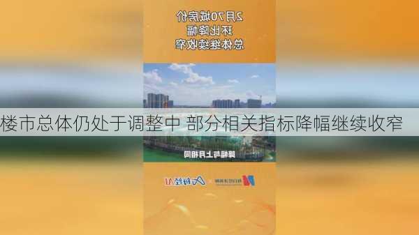 楼市总体仍处于调整中 部分相关指标降幅继续收窄