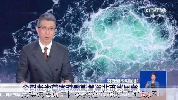 美媒说乌克兰团伙实施“北溪”管道破坏