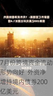 7月份跨境资金流动形势向好  外资净增持境内债券200亿美元