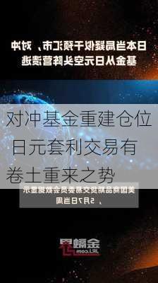 对冲基金重建仓位 日元套利交易有卷土重来之势