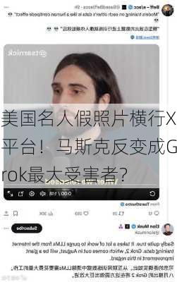 美国名人假照片横行X平台！马斯克反变成Grok最大受害者？