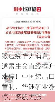 猴痘疫情大消息，透景生命直线拉升涨停！中国锑出口管制，华钰矿业涨停，多股大涨