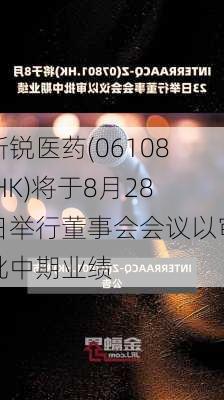 新锐医药(06108.HK)将于8月28日举行董事会会议以审批中期业绩