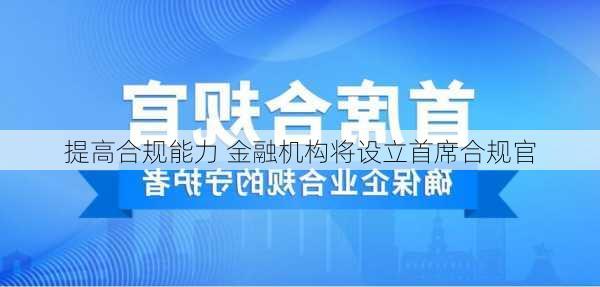 提高合规能力 金融机构将设立首席合规官