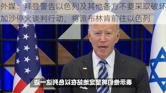 外媒：拜登警告以色列及其他各方不要采取破坏加沙停火谈判行动，将派布林肯前往以色列