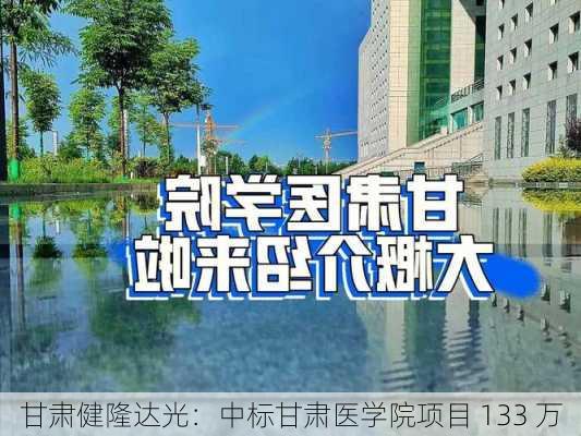 甘肃健隆达光：中标甘肃医学院项目 133 万