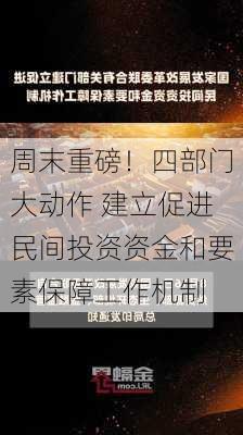 周末重磅！四部门大动作 建立促进民间投资资金和要素保障工作机制