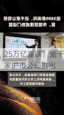 25万亿重磅！逾千家沪市公司推出