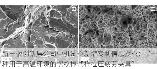 新三板创新层公司中机试验新增专利信息授权：“一种用于高温环境的螺纹棒试样拉压疲劳夹具”