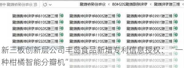 新三板创新层公司丰岛食品新增专利信息授权：“一种柑橘智能分瓣机”