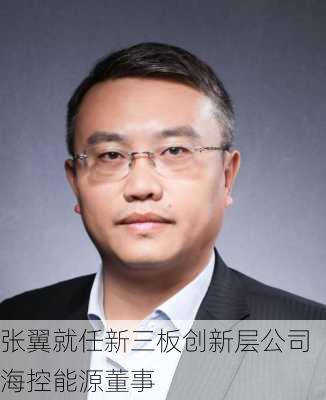 张翼就任新三板创新层公司海控能源董事