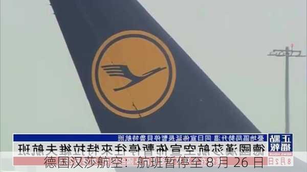 德国汉莎航空：航班暂停至 8 月 26 日