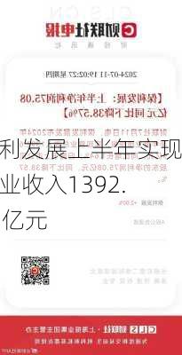 保利发展上半年实现营业收入1392.49亿元