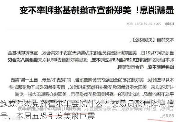 鲍威尔杰克逊霍尔年会说什么？交易员聚焦降息信号，本周五恐引发美股巨震