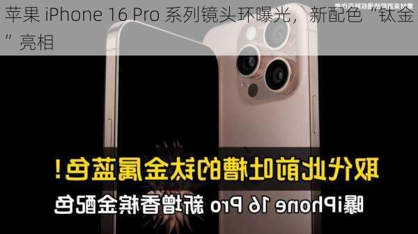 苹果 iPhone 16 Pro 系列镜头环曝光，新配色“钛金”亮相