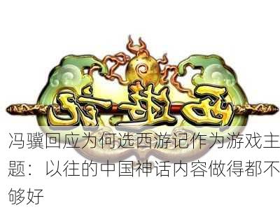 冯骥回应为何选西游记作为游戏主题：以往的中国神话内容做得都不够好