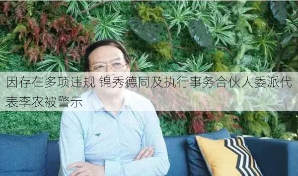 因存在多项违规 锦秀德同及执行事务合伙人委派代表李农被警示