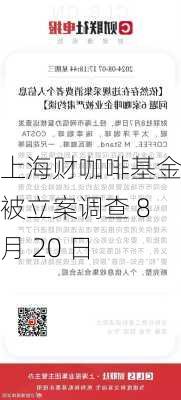 上海财咖啡基金：被立案调查 8 月 20 日