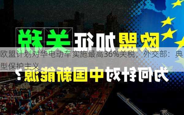 欧盟计划对华电动车实施最高36%关税，外交部：典型保护主义