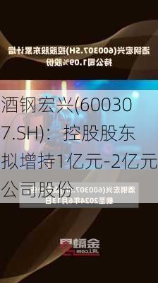 酒钢宏兴(600307.SH)：控股股东拟增持1亿元-2亿元公司股份