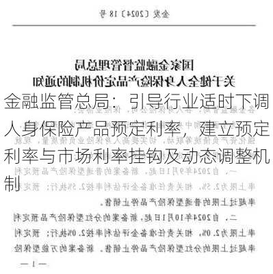 金融监管总局：引导行业适时下调人身保险产品预定利率，建立预定利率与市场利率挂钩及动态调整机制