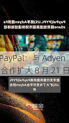 PayPal：与 Adyen 合作扩大 8 月 21 日