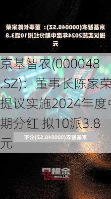 京基智农(000048.SZ)：董事长陈家荣提议实施2024年度中期分红 拟10派3.8元