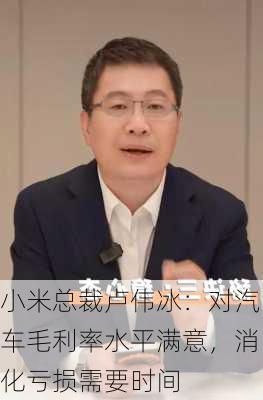 小米总裁卢伟冰：对汽车毛利率水平满意，消化亏损需要时间