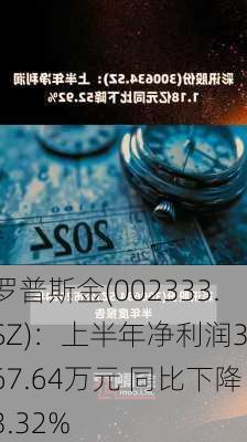 罗普斯金(002333.SZ)：上半年净利润3167.64万元 同比下降3.32%