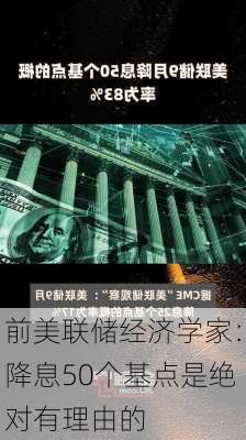 前美联储经济学家：降息50个基点是绝对有理由的