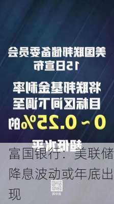 富国银行：美联储降息波动或年底出现