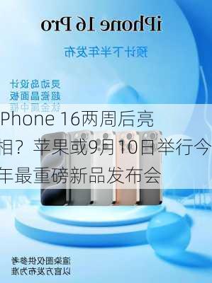 iPhone 16两周后亮相？苹果或9月10日举行今年最重磅新品发布会