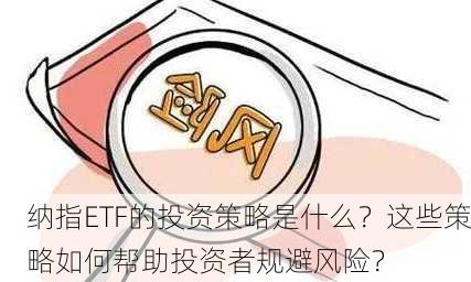 纳指ETF的投资策略是什么？这些策略如何帮助投资者规避风险？