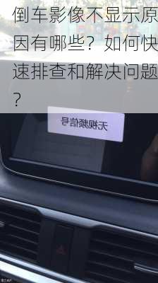 倒车影像不显示原因有哪些？如何快速排查和解决问题？