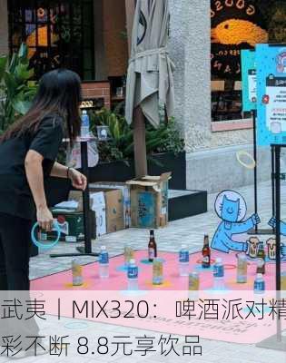 武夷丨MIX320：啤酒派对精彩不断 8.8元享饮品