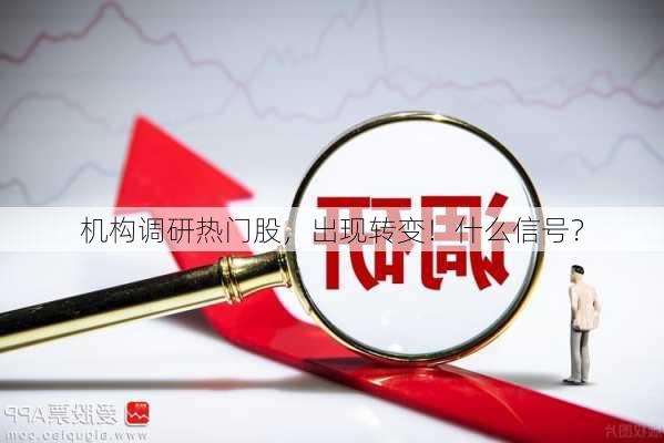 机构调研热门股，出现转变！什么信号？