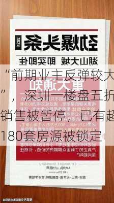 “前期业主反弹较大”，深圳一楼盘五折销售被暂停，已有超180套房源被锁定