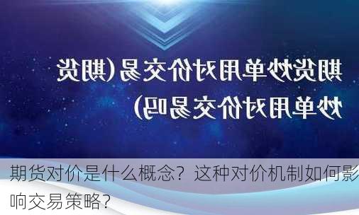 期货对价是什么概念？这种对价机制如何影响交易策略？